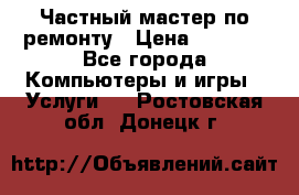 Частный мастер по ремонту › Цена ­ 1 000 - Все города Компьютеры и игры » Услуги   . Ростовская обл.,Донецк г.